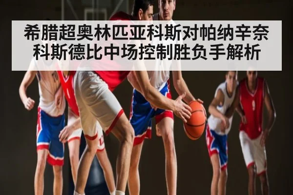 希腊超奥林匹亚科斯对帕纳辛奈科斯德比中场控制胜负手解析
