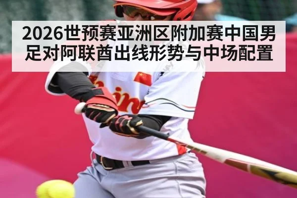 2026世预赛亚洲区附加赛中国男足对阿联酋出线形势与中场配置