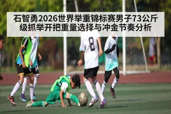 石智勇2026世界举重锦标赛男子73公斤级抓举开把重量选择与冲金节奏分析 - Panda Sports